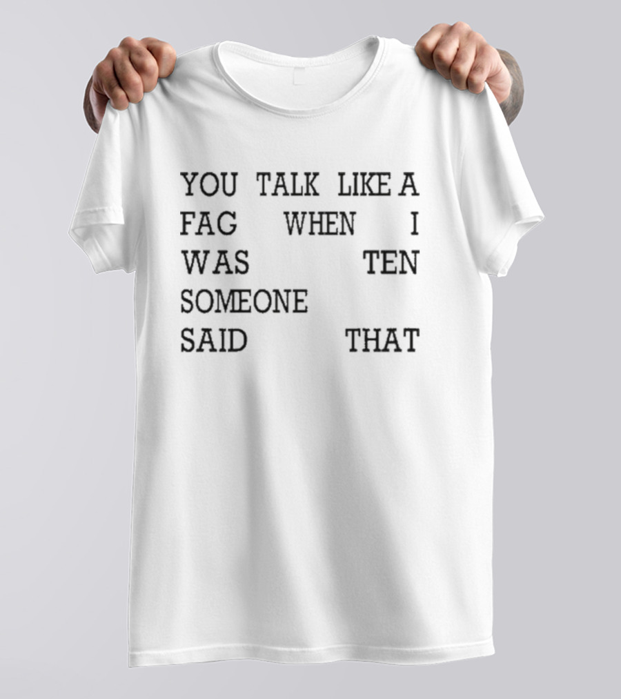 You Talk Like A Fag When I Was Ten Someone Said That T-Shirt