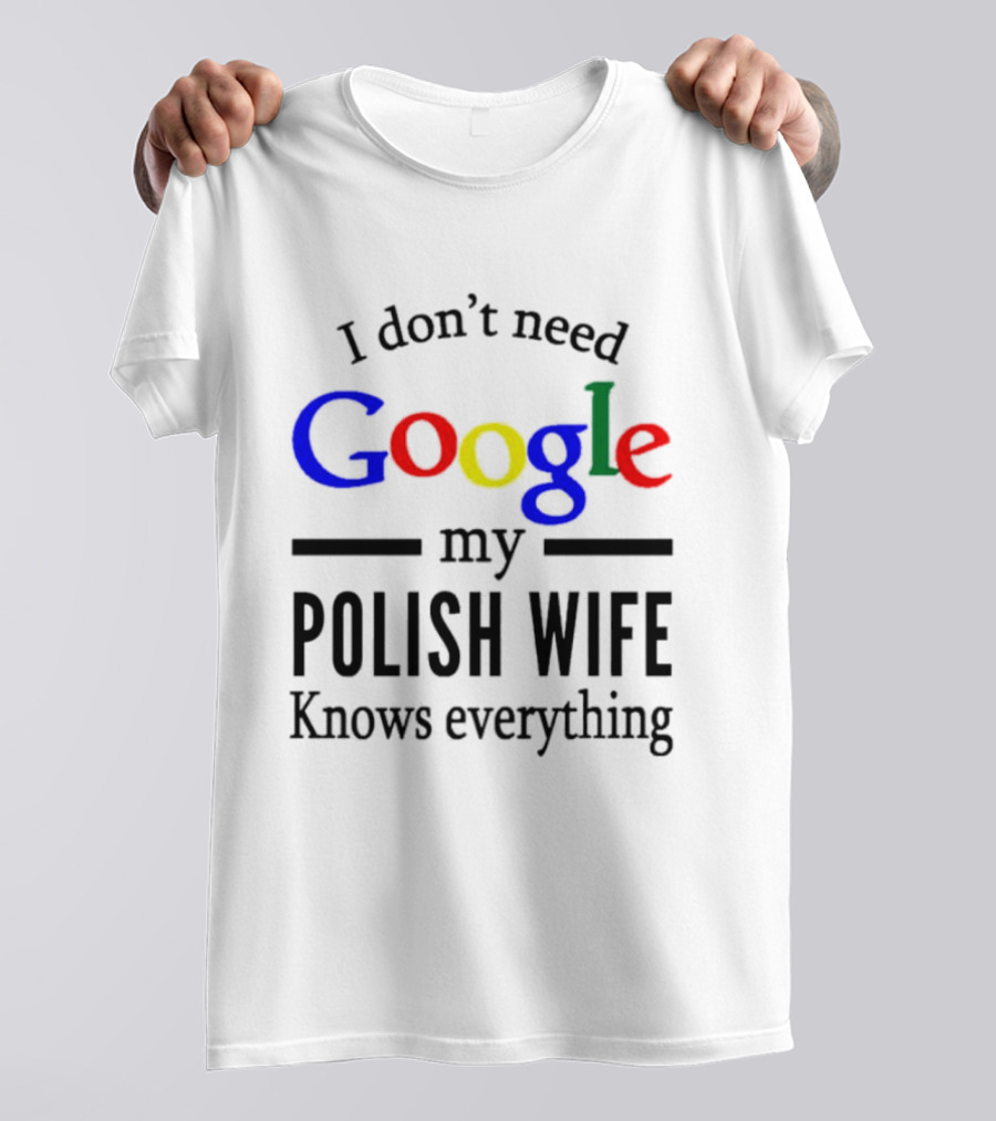 I Don't Need Google My Polish Wife Knows Everything T-Shirt