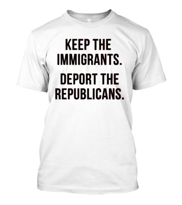 Keep The Immigrants Deport The Republicans T-Shirt