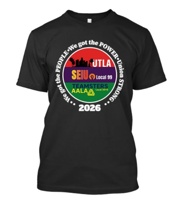 Union Strong UTLA SEIU Local 99 Teamsters AALA Local 2010 We Got The People We Got The Power 2026 T-Shirt
