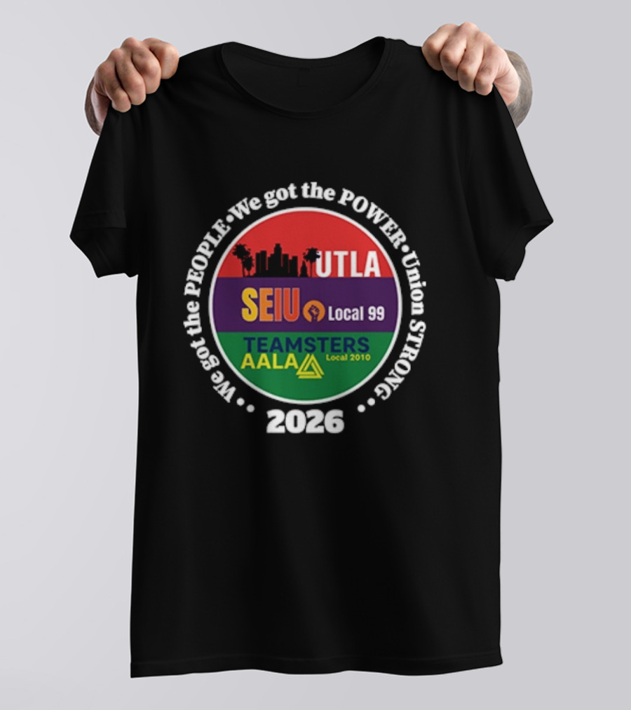 Union Strong UTLA SEIU Local 99 Teamsters AALA Local 2010 We Got The People We Got The Power 2026 T-Shirt
