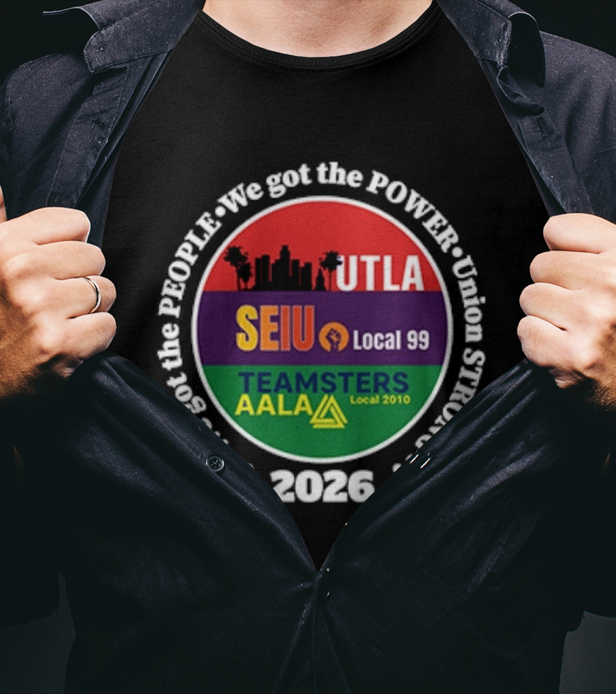 Union Strong UTLA SEIU Local 99 Teamsters AALA Local 2010 We Got The People We Got The Power 2026 T-Shirt