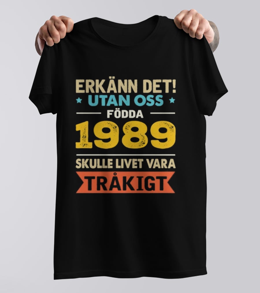 Erkänn Det Utan Oss Födda 1989 Skulle Livet Vara Tråkigt T-Shirt