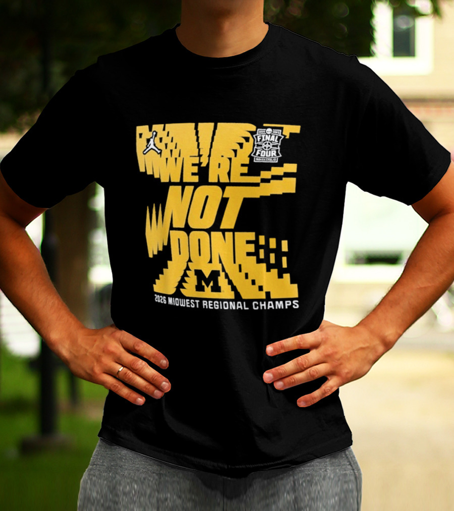 Michigan Wolverines 2026 Midwest Regional Champs We're Not Done March Madness Jordan Brand T-Shirt