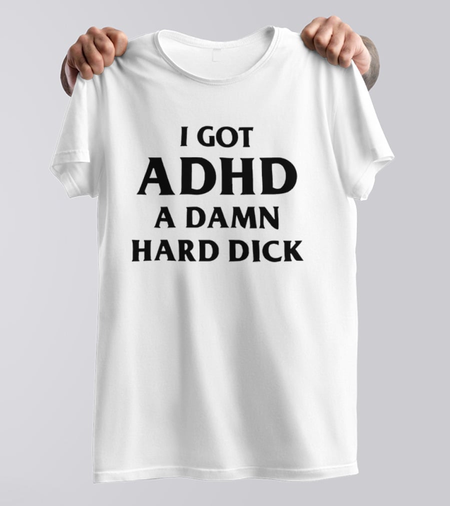 I Got ADHD A Damn Hard Dick Bold Lettering T-Shirt