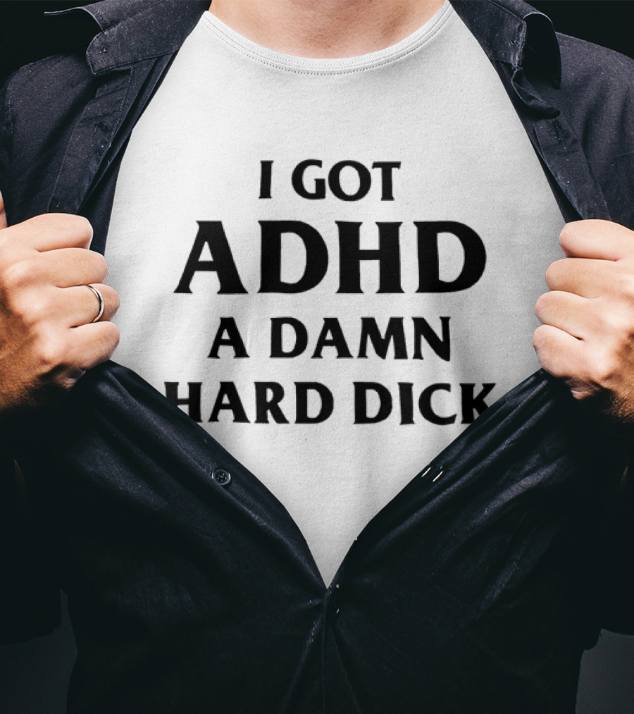 I Got ADHD A Damn Hard Dick Bold Lettering T-Shirt