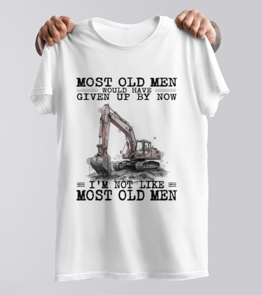 Most Old Men Would Have Given Up By Now I'm Not Like Most Old Men Excavator T-Shirt