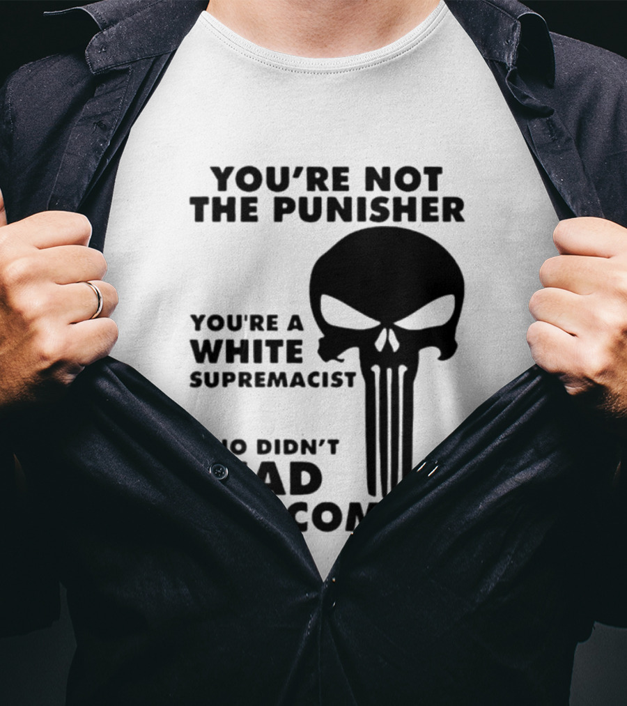 You're Not The Punisher You're A White Supremacist Who Didn't Read The Comics T-Shirt