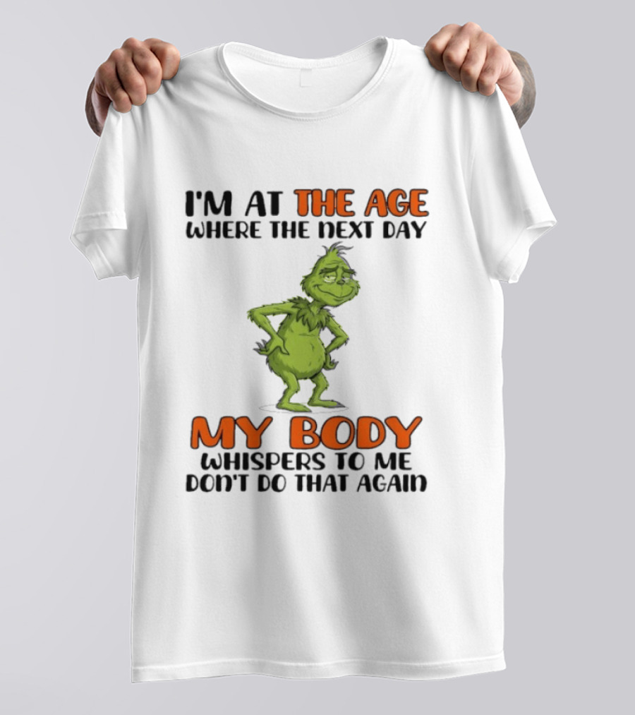 Grinch I'm At The Age Where The Next Day My Body Whispers To Me Don't Do That Again T-Shirt