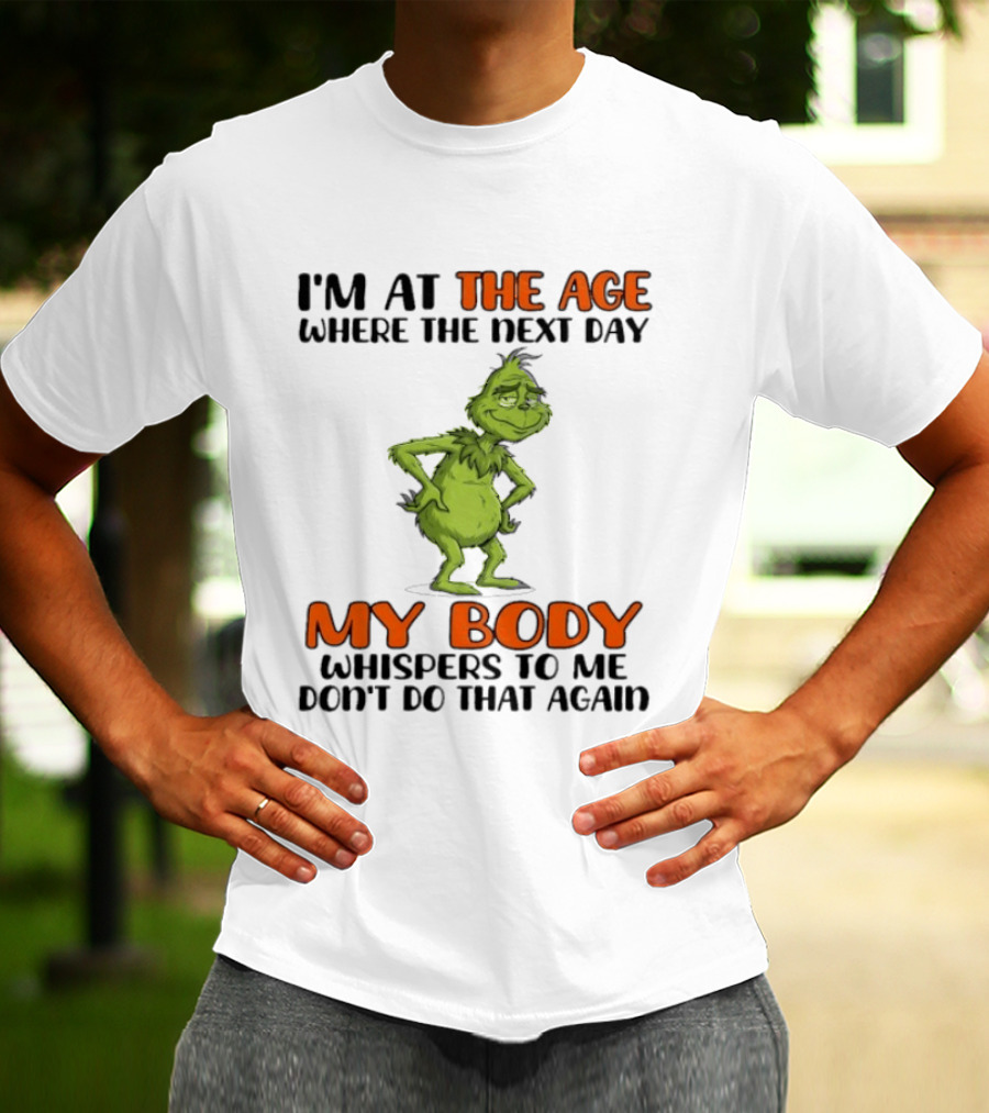 Grinch I'm At The Age Where The Next Day My Body Whispers To Me Don't Do That Again T-Shirt