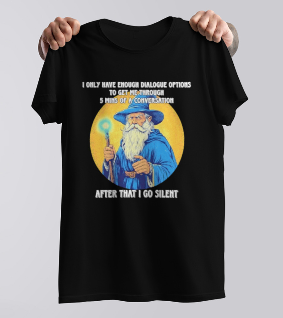 Wizard I Only Have Enough Dialogue Options To Get Me Through 5 Mins Of A Conversation After That I Go Silent T-Shirt