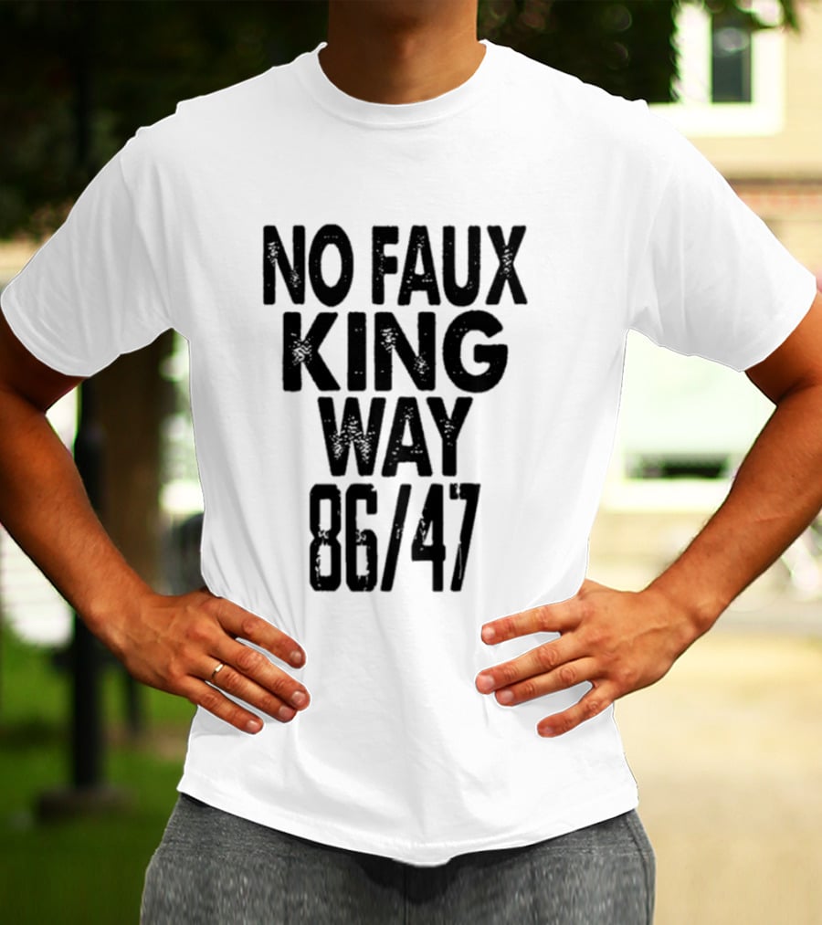 No Faux King Way 86 47 Anti Trump Political T-Shirt