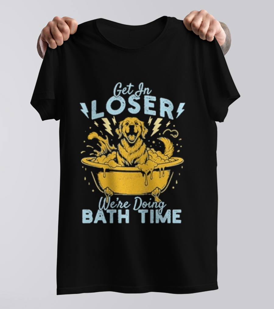 Get In Loser We're Doing Bath Time Funny Dog In Bathtub T-Shirt