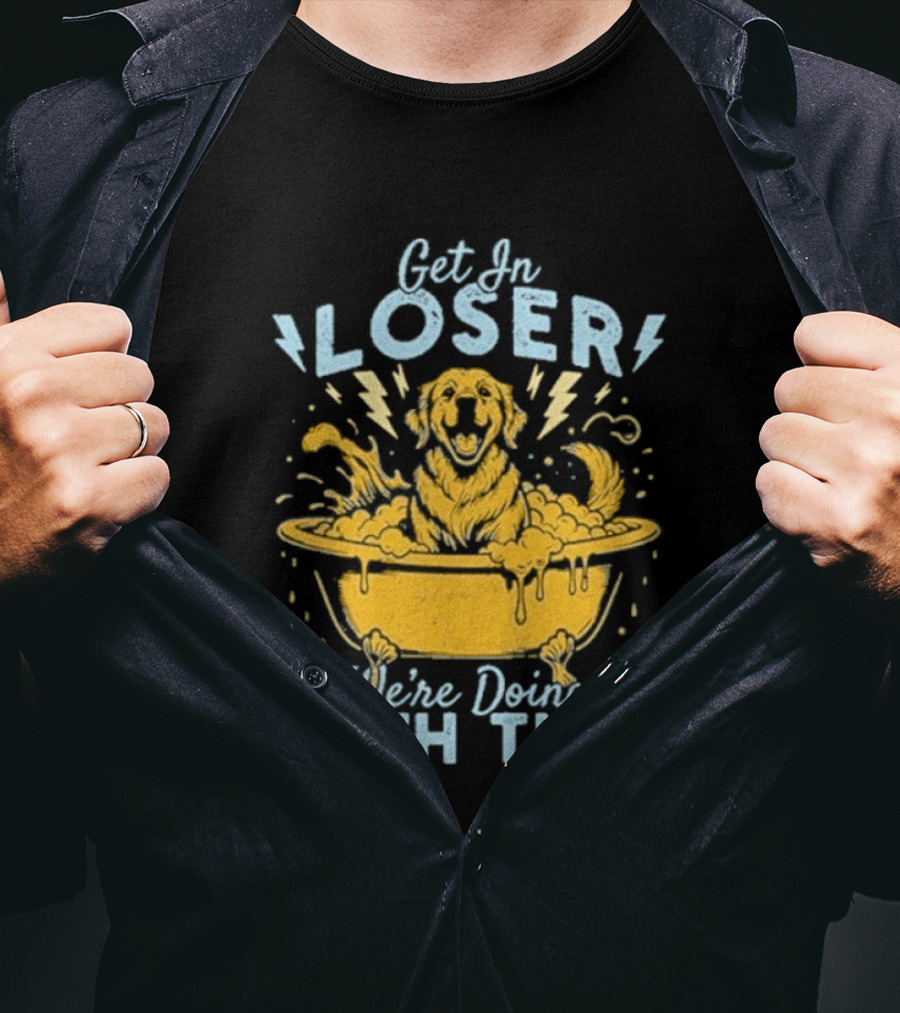 Get In Loser We're Doing Bath Time Funny Dog In Bathtub T-Shirt