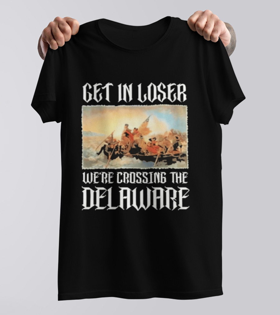 Get In Loser We're Crossing The Delaware George Washington T-Shirt