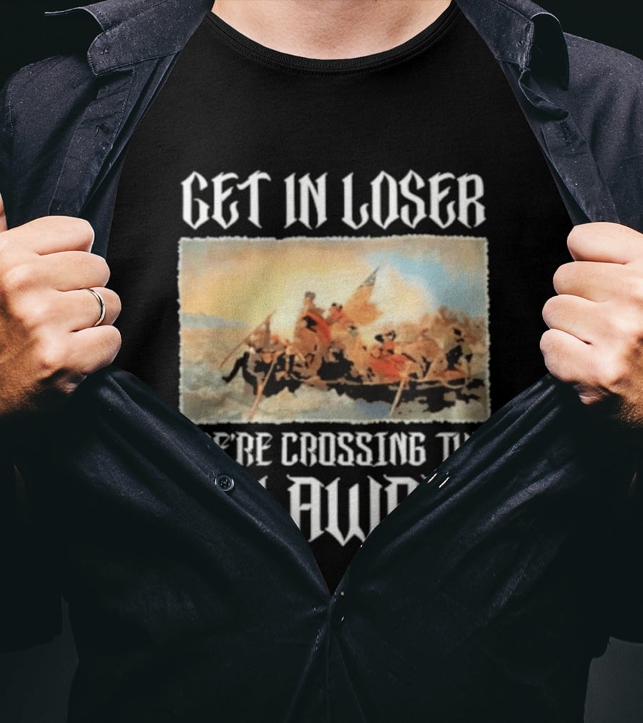 Get In Loser We're Crossing The Delaware George Washington T-Shirt