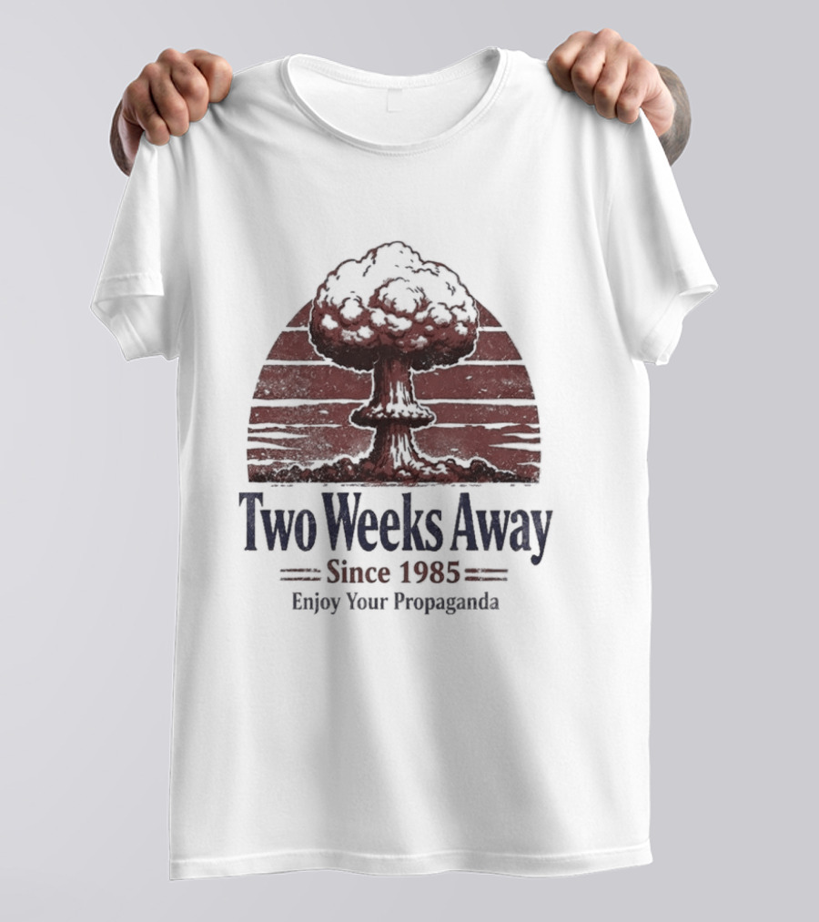 Two Weeks Away Since 1985 Enjoy Your Propaganda Nuclear Explosion T-Shirt