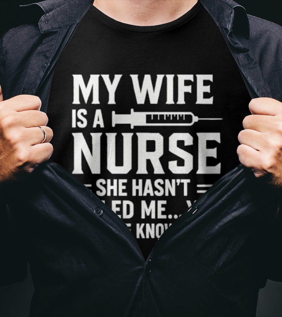 My Wife Is A Nurse She Hasn't Killed Me Yet But She Knows How Syringe T-Shirt