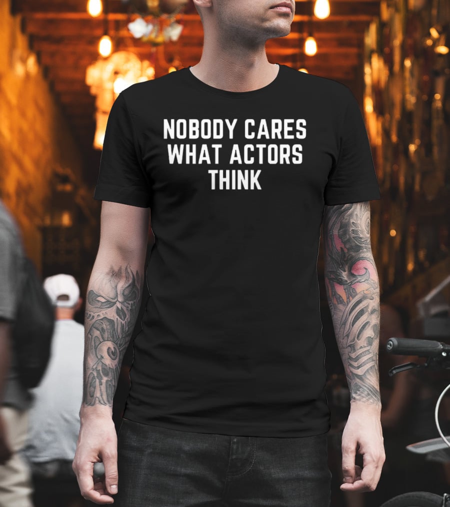 Nobody Cares What Actors Think Message T-Shirt