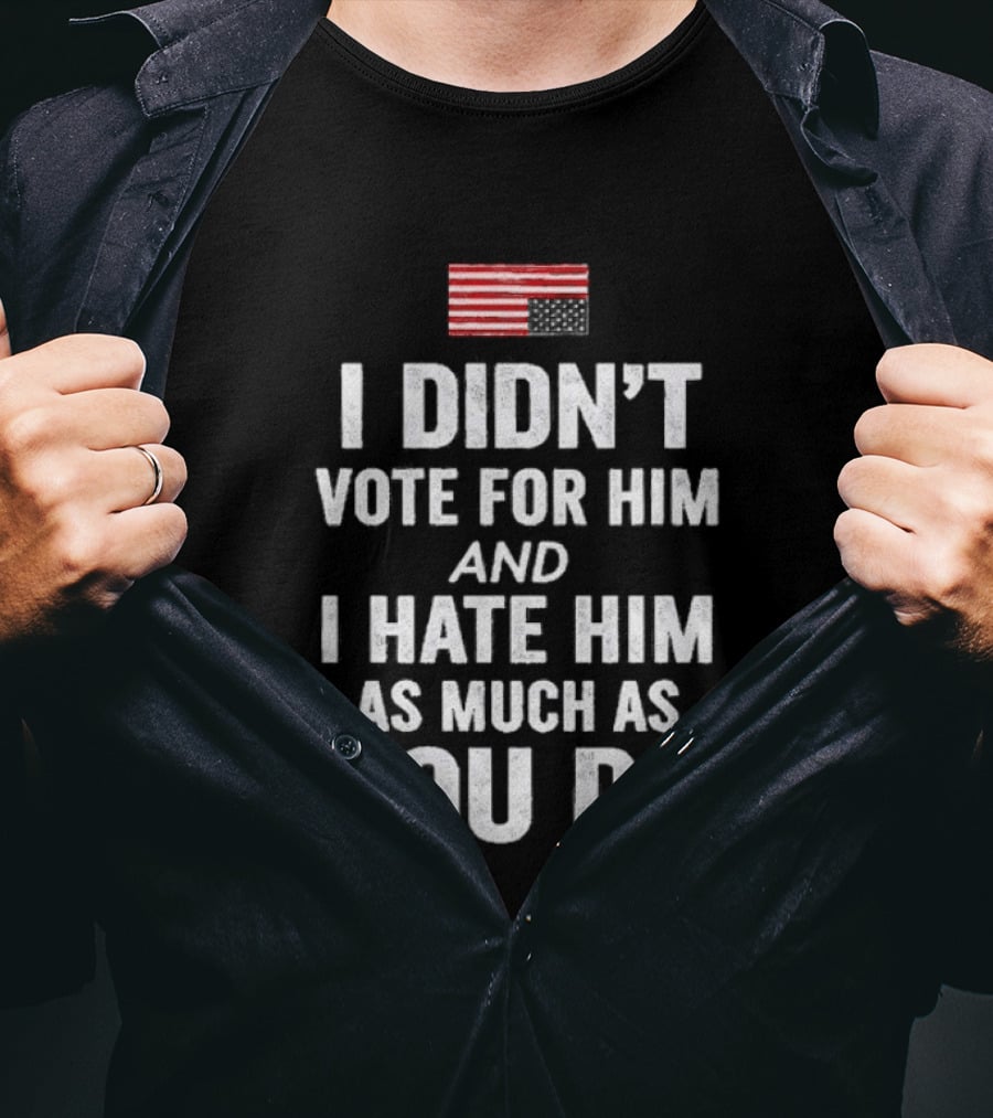 I Didn't Vote For Him And I Hate Him As Much As You Do USA Flag T-Shirt