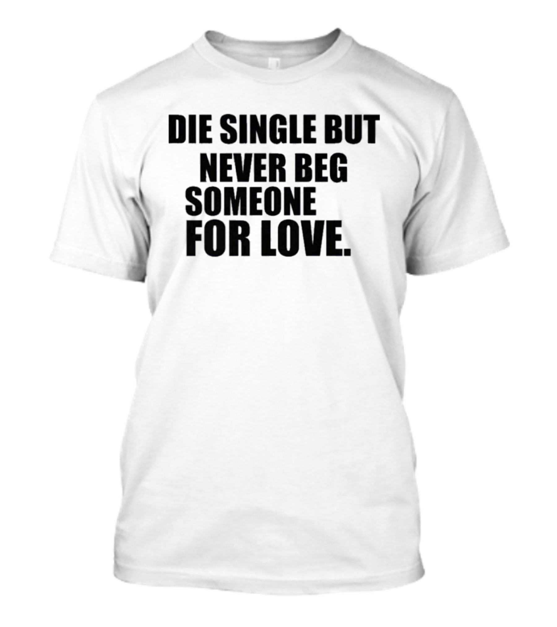 Die Single But Never Beg Someone For Love Empowering T-Shirt