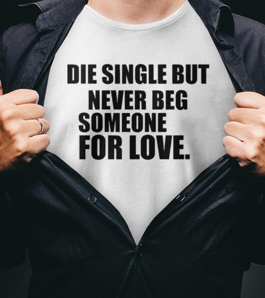 Die Single But Never Beg Someone For Love Empowering T-Shirt
