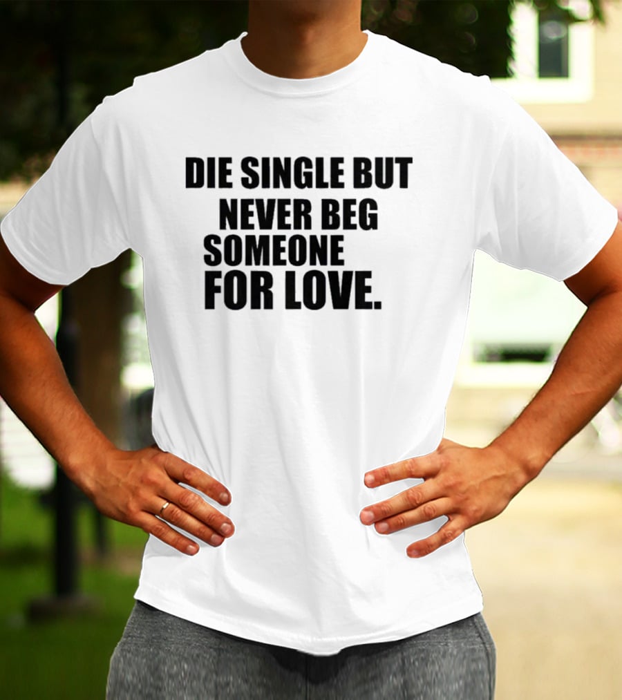 Die Single But Never Beg Someone For Love Empowering T-Shirt