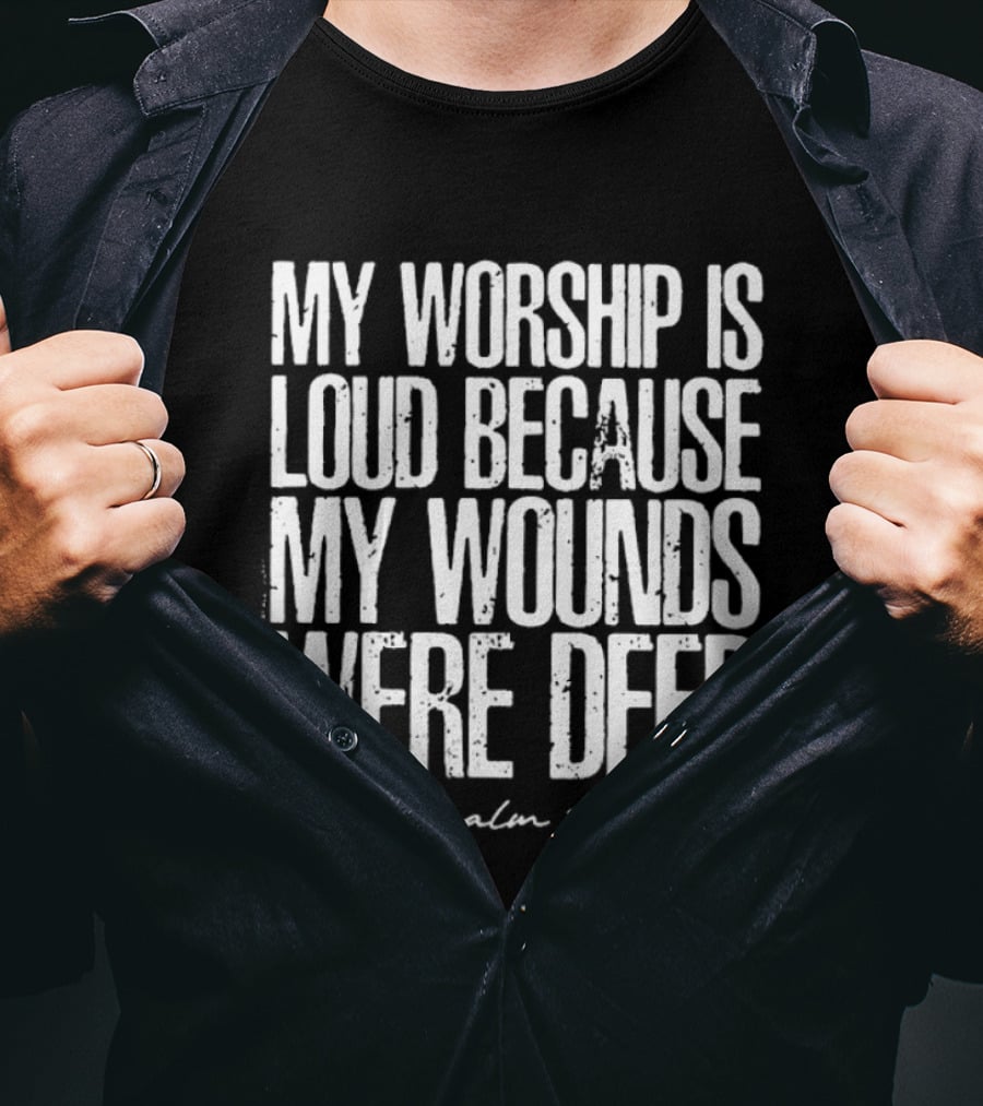 My Worship Is Loud Because My Wounds Were Deep Psalm 42:3 T-Shirt