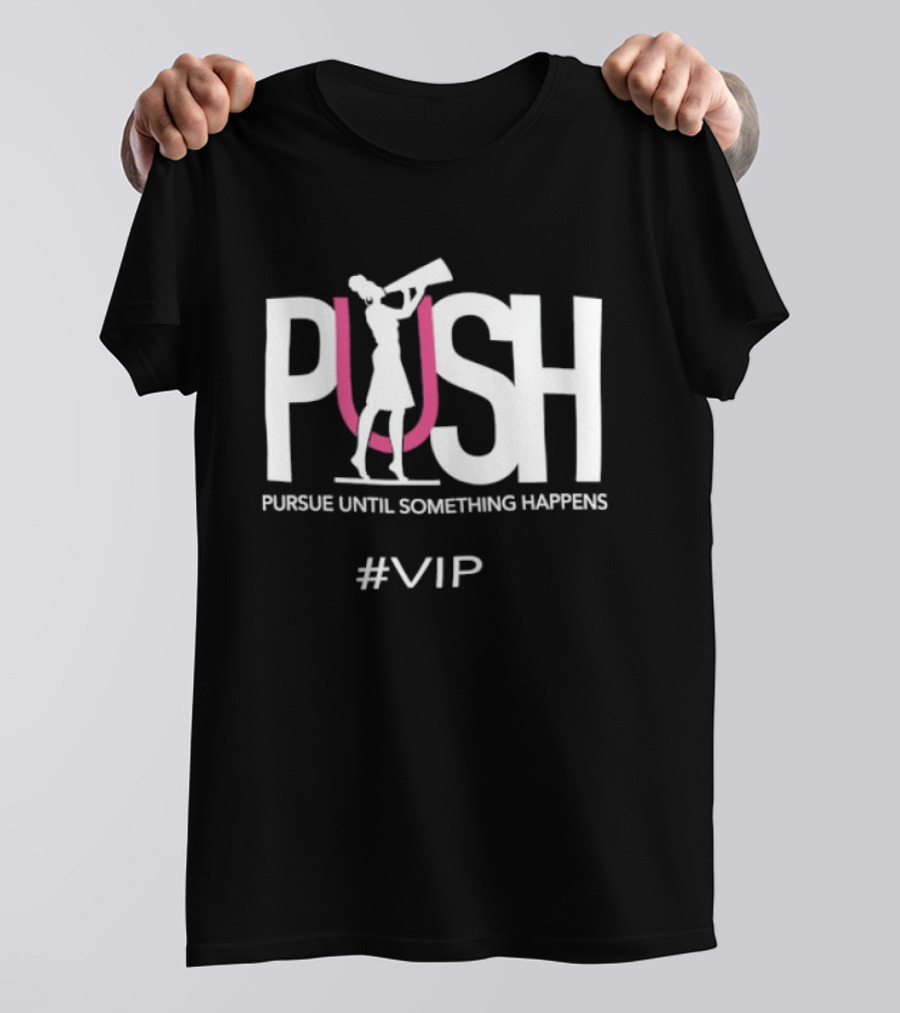 PUSH Pursue Until Something Happens VIP T-Shirt