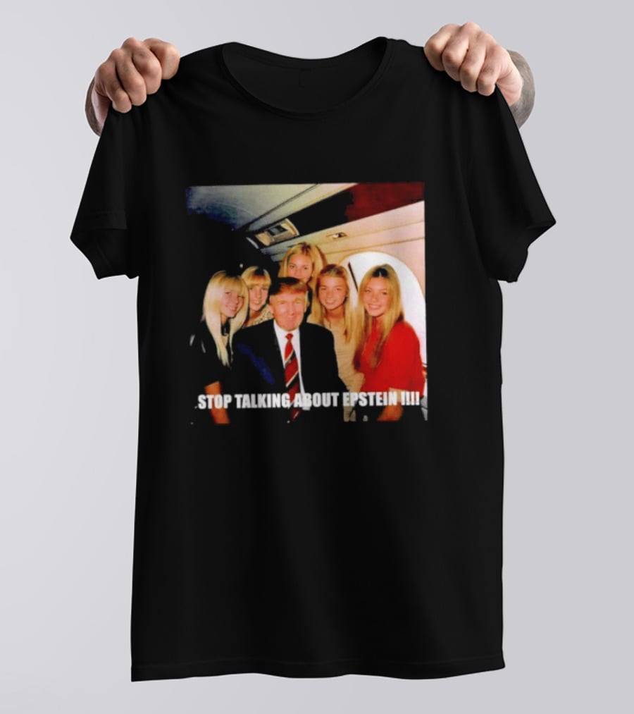 Trump Stop Talking About Epstein T-Shirt