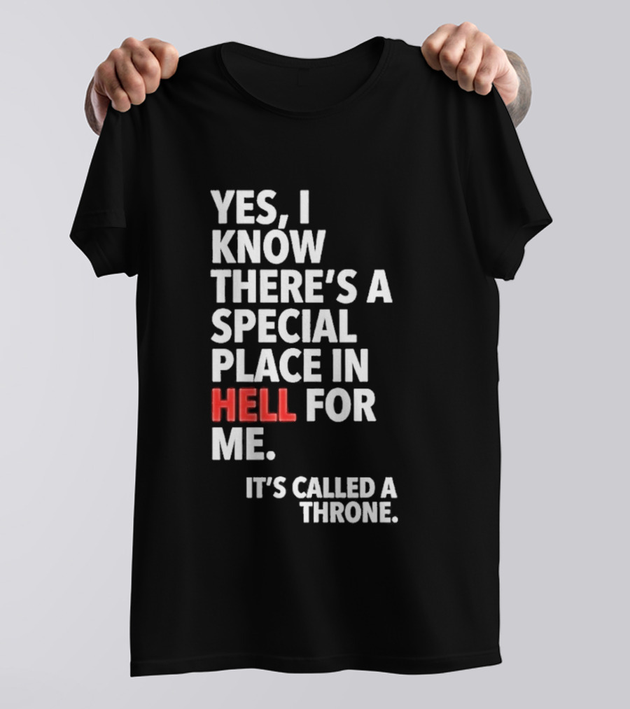 Yes I Know There's A Special Place In Hell For Me It's Called A Throne T-Shirt