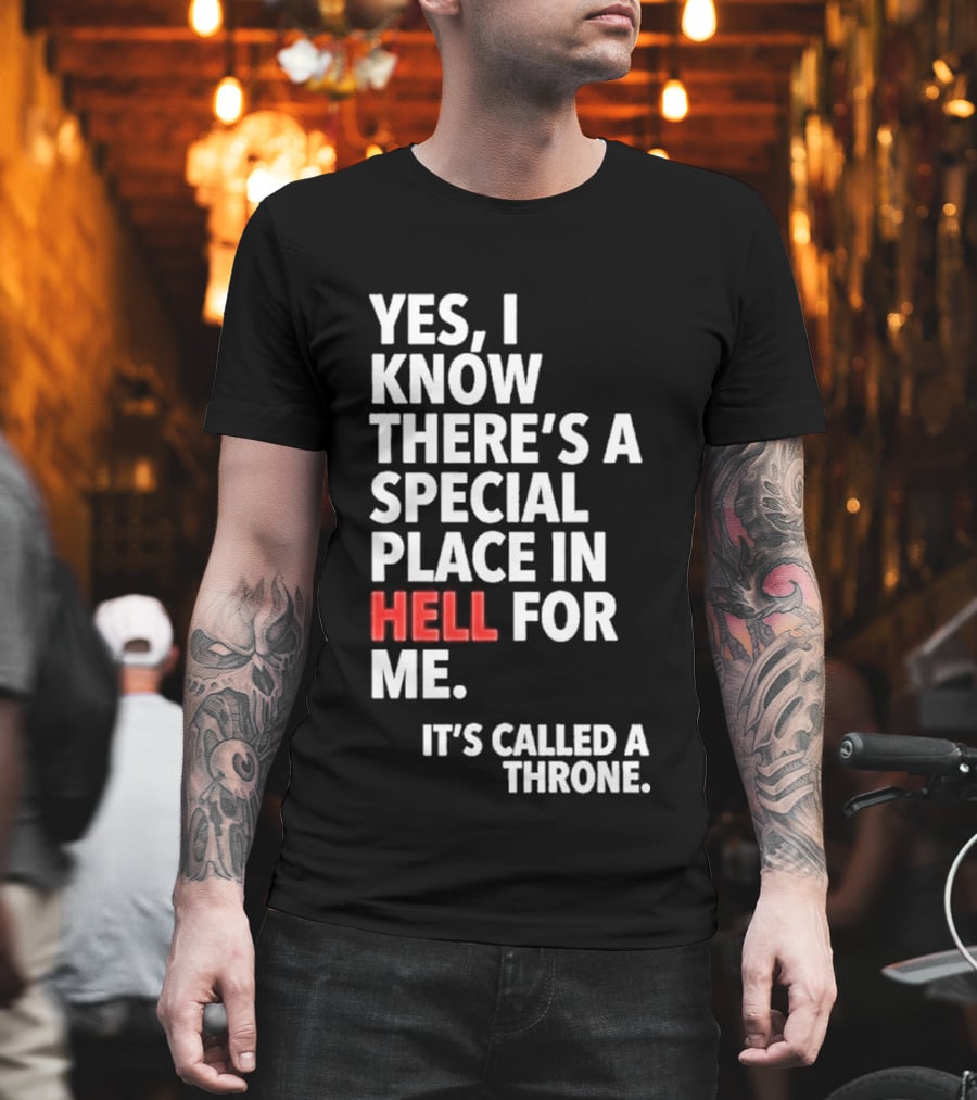 Yes I Know There's A Special Place In Hell For Me It's Called A Throne T-Shirt