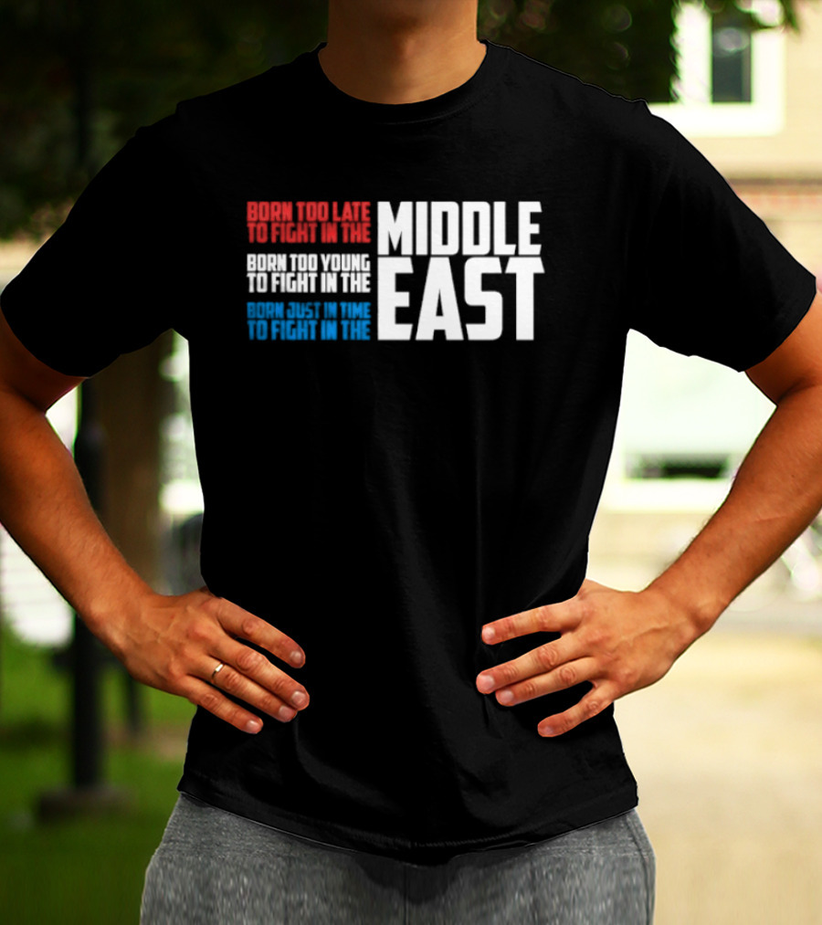 Born Too Late To Fight In The Middle East T-Shirt