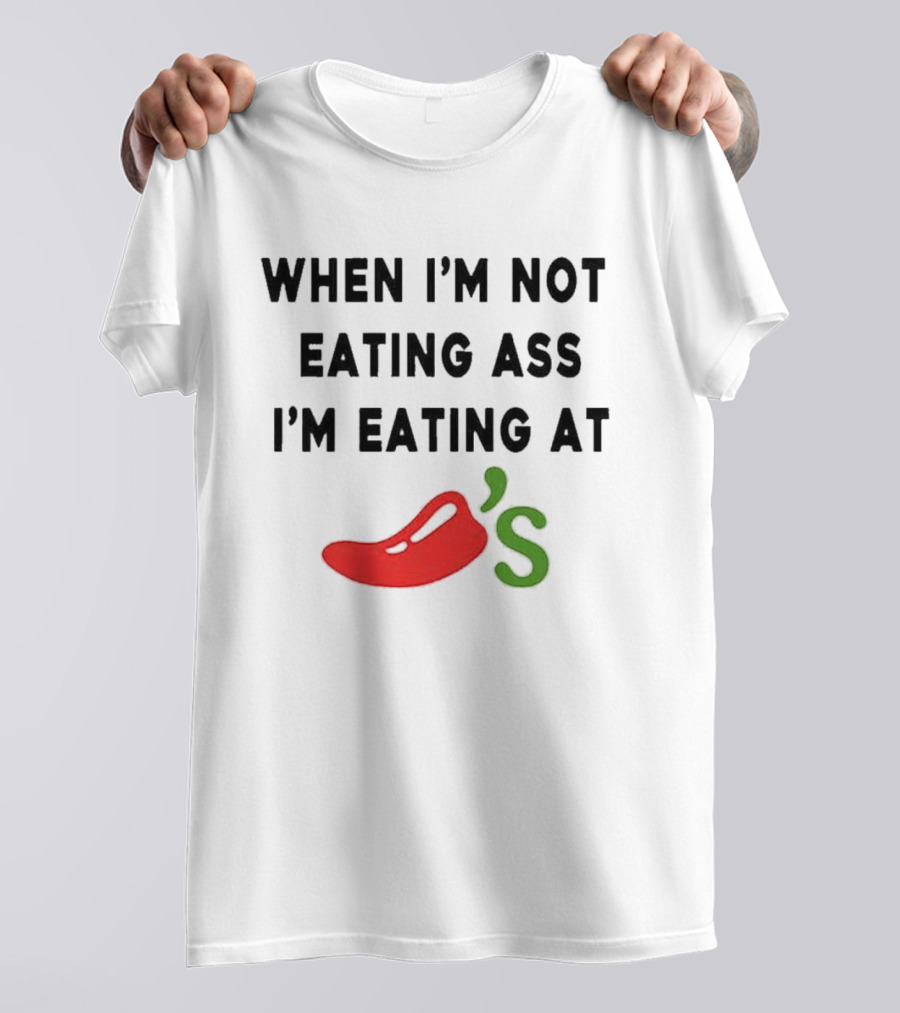 When I’m Not Eating Ass I’m Eating At Chili’s T-Shirt