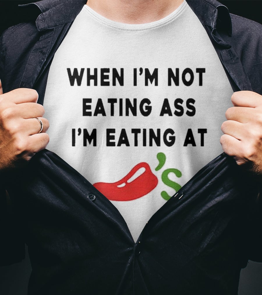 When I’m Not Eating Ass I’m Eating At Chili’s T-Shirt