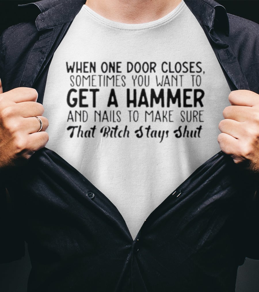 When One Door Closes Get A Hammer And Nails To Make Sure That Bitch Stays Shut T-Shirt
