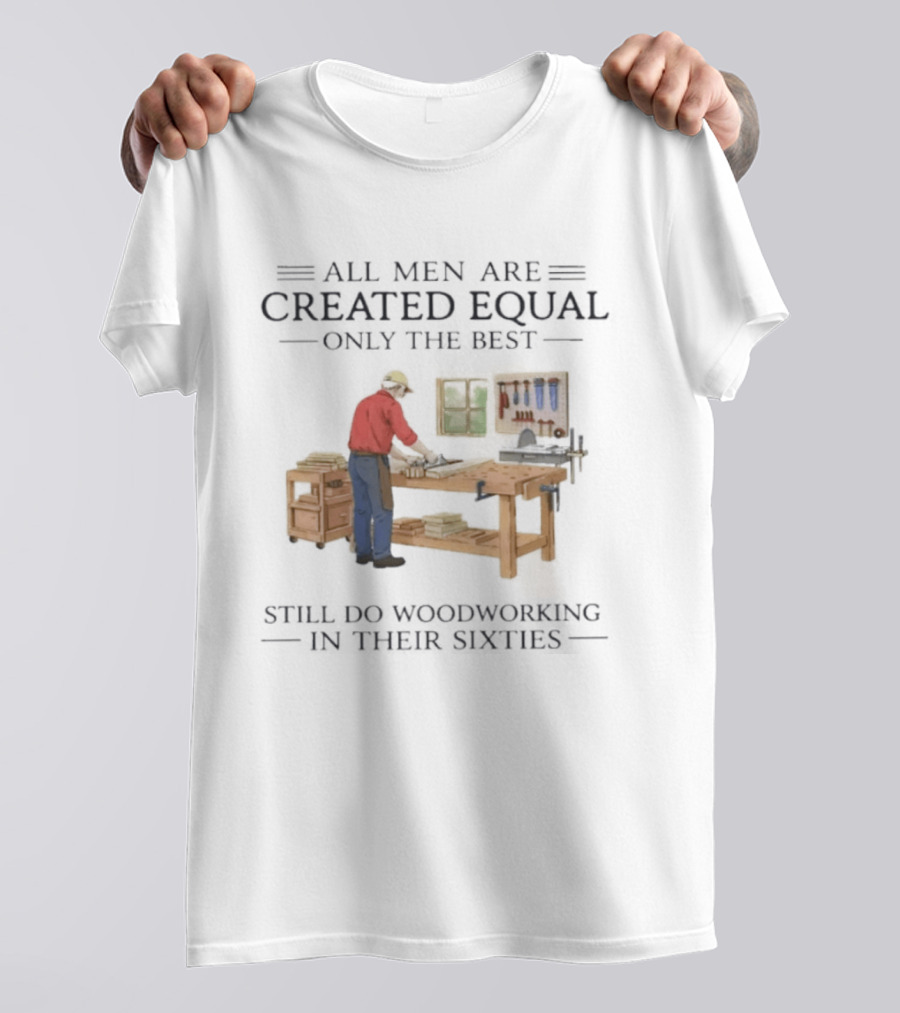 All Men Are Created Equal Only The Best Still Do Woodworking In Their Sixties Vintage Woodworker 60s T-Shirt
