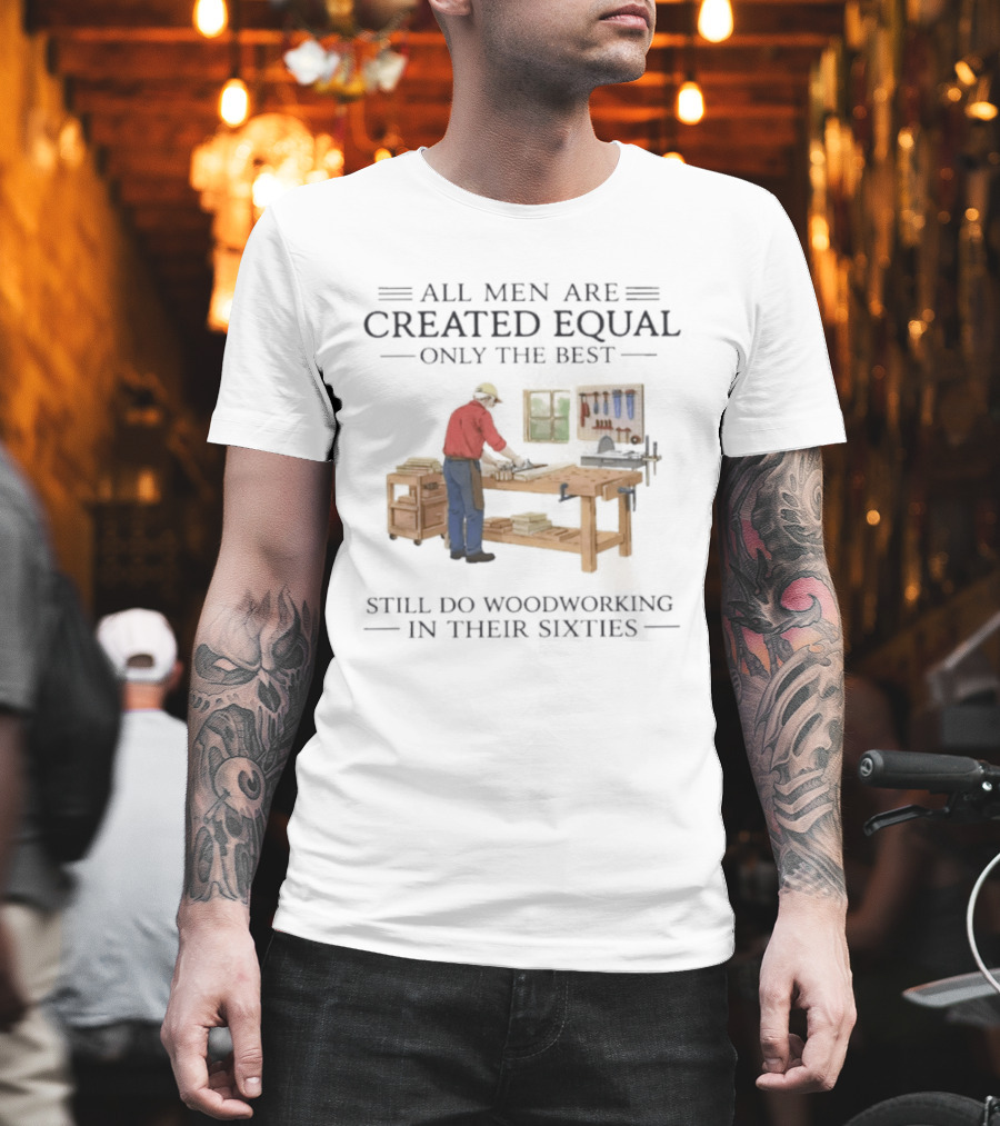 All Men Are Created Equal Only The Best Still Do Woodworking In Their Sixties Vintage Woodworker 60s T-Shirt