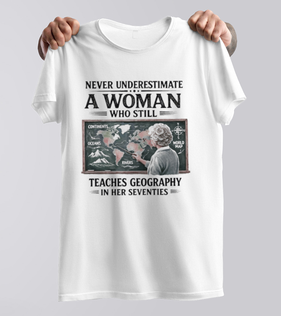 Never Underestimate A Woman Who Still Teaches Geography In Her Seventies Classroom Map T-Shirt