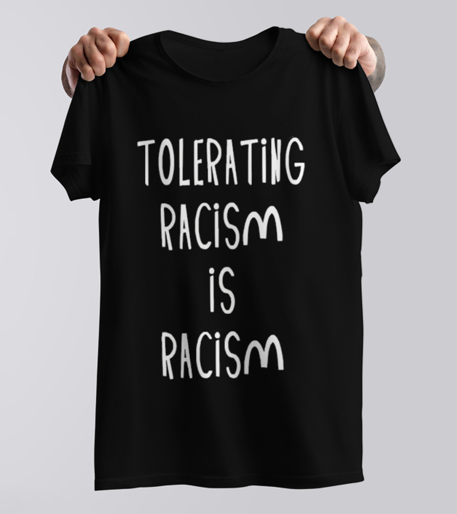 Tolerating Racism Is Racism T-Shirt