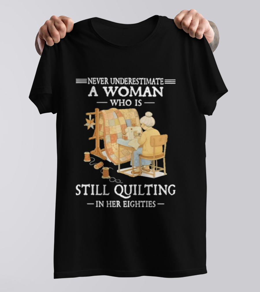 Never Underestimate A Woman Who Is Still Quilting In Her Eighties T-Shirt