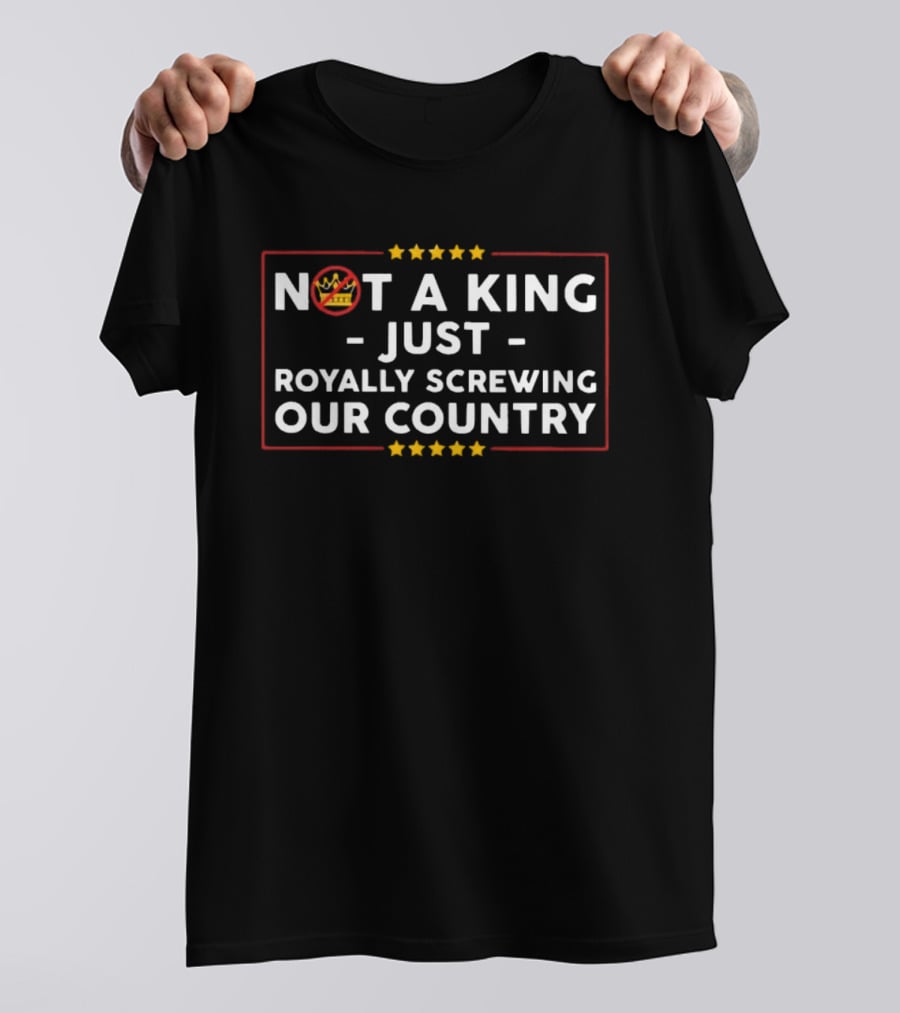 Not A King Just Royally Screwing Our Country Political Statement With Crown And Stars T-Shirt