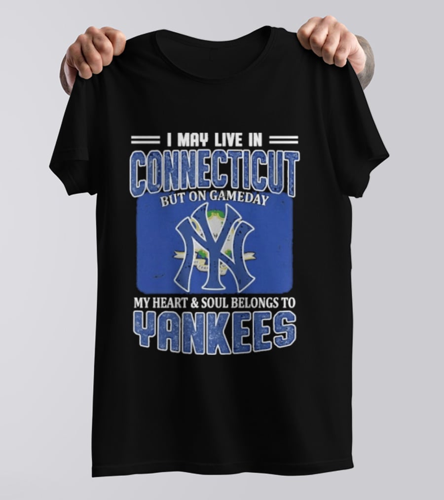 I May Live In Connecticut But On Gameday My Heart And Soul Belongs To Yankees T-Shirt