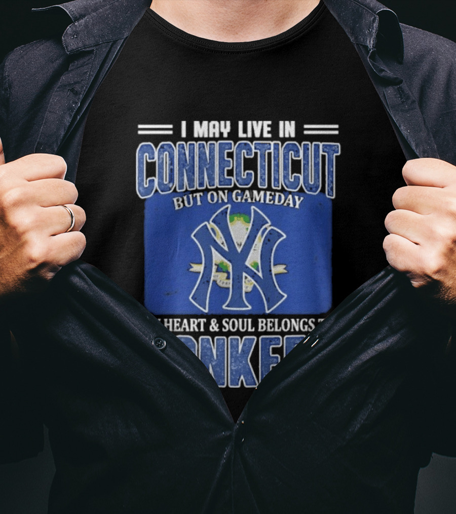 I May Live In Connecticut But On Gameday My Heart And Soul Belongs To Yankees T-Shirt