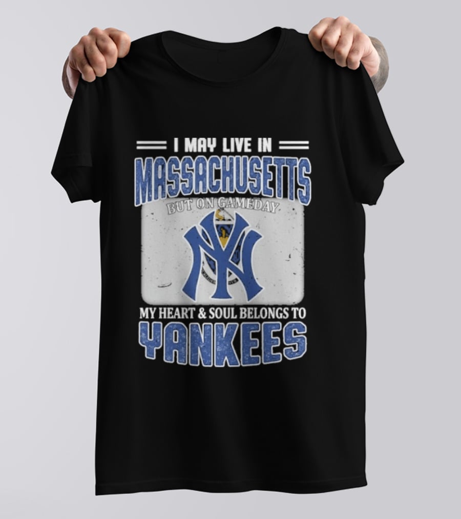 I May Live In Massachusetts But On Gameday My Heart And Soul Belongs To Yankees T-Shirt