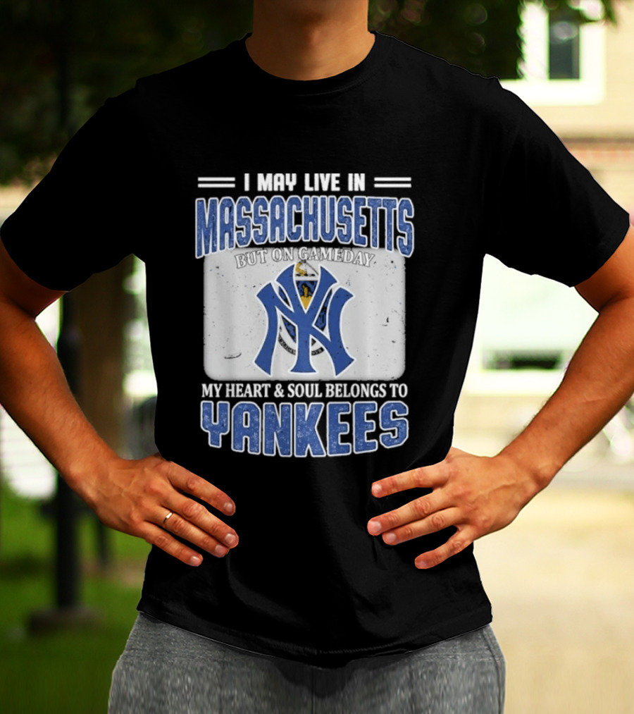 I May Live In Massachusetts But On Gameday My Heart And Soul Belongs To Yankees T-Shirt