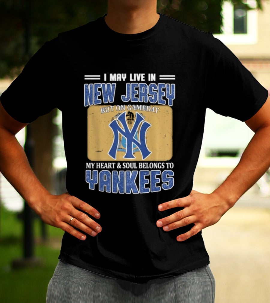 I May Live In New Jersey But On Gameday My Heart And Soul Belongs To Yankees T-Shirt