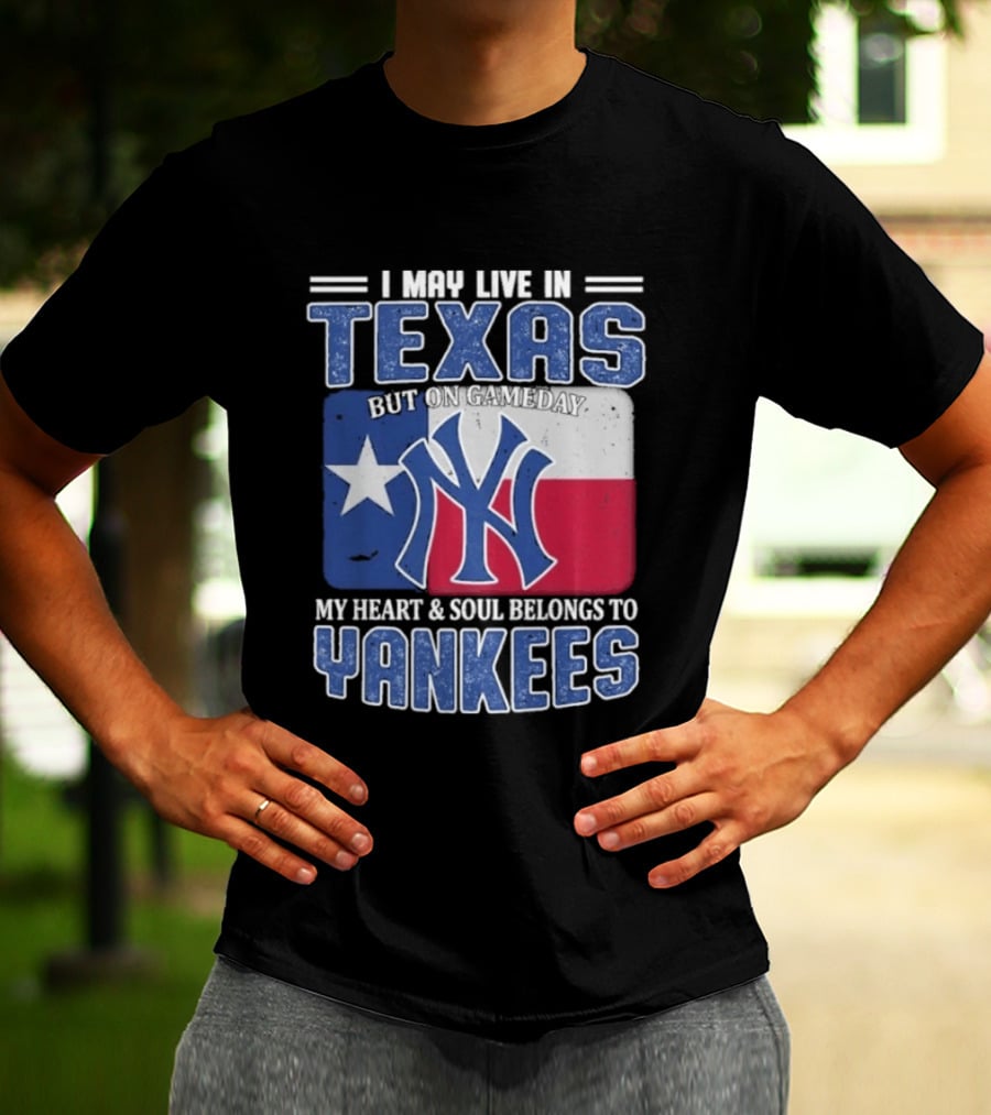 I May Live In Texas But On Gameday My Heart And Soul Belongs To Yankees T-Shirt