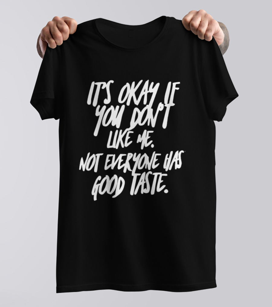It's Okay If You Don't Like Me Not Everyone Has Good Taste T-Shirt