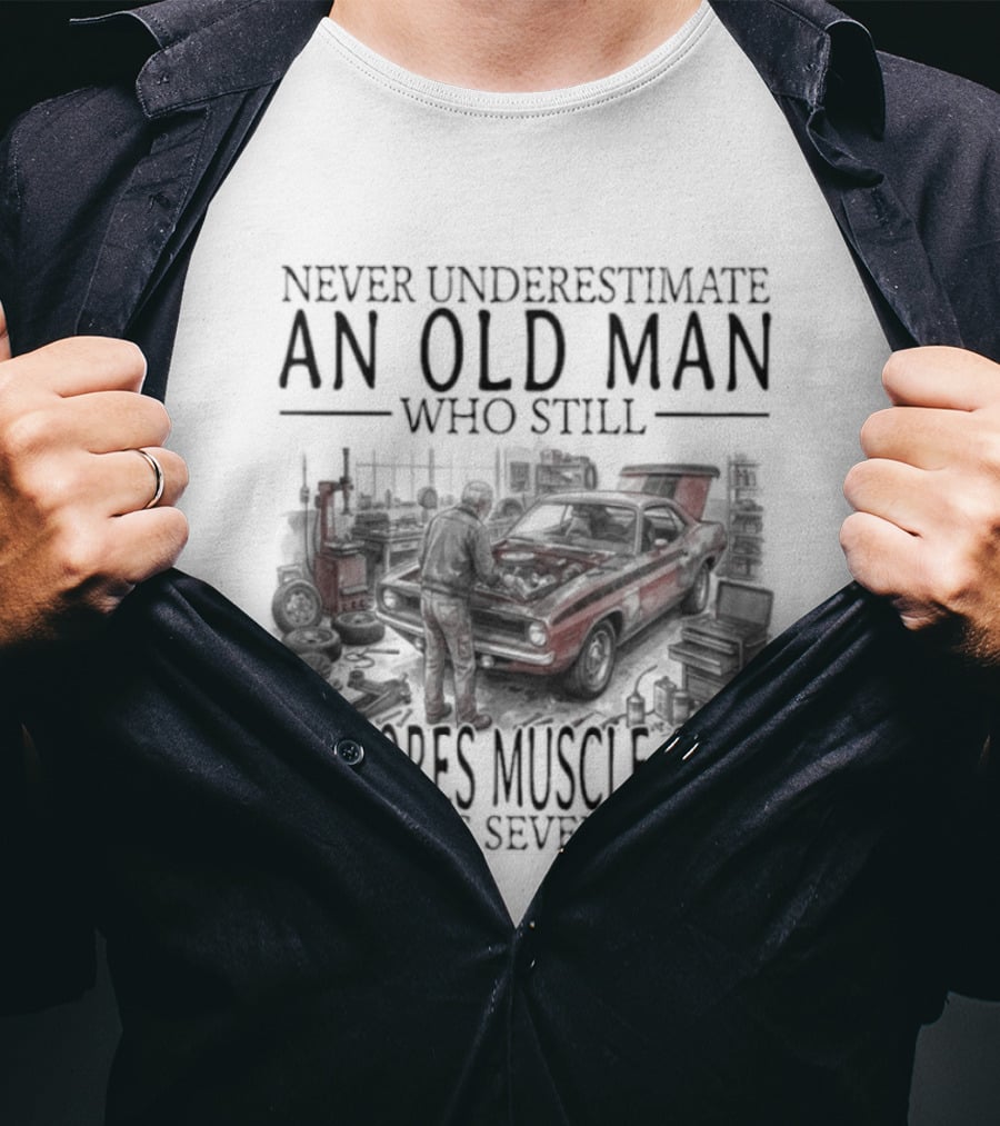 Never Underestimate An Old Man Who Still Restores Muscle Cars In His Seventies T-Shirt